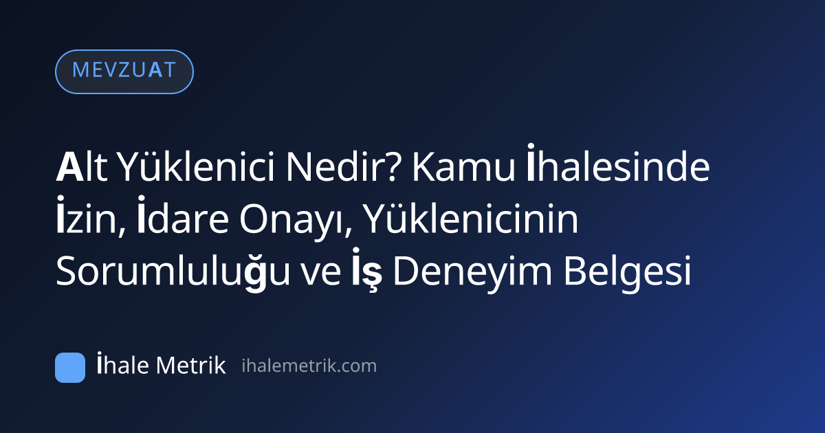 Alt Yüklenici Nedir? Kamu İhalesinde İzin, İdare Onayı, Yüklenicinin Sorumluluğu ve İş Deneyim Belgesi