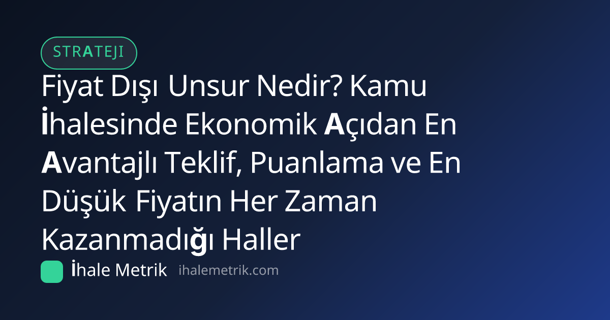 Fiyat Dışı Unsur Nedir? Kamu İhalesinde Ekonomik Açıdan En Avantajlı Teklif, Puanlama ve En Düşük Fiyatın Her Zaman Kazanmadığı Haller