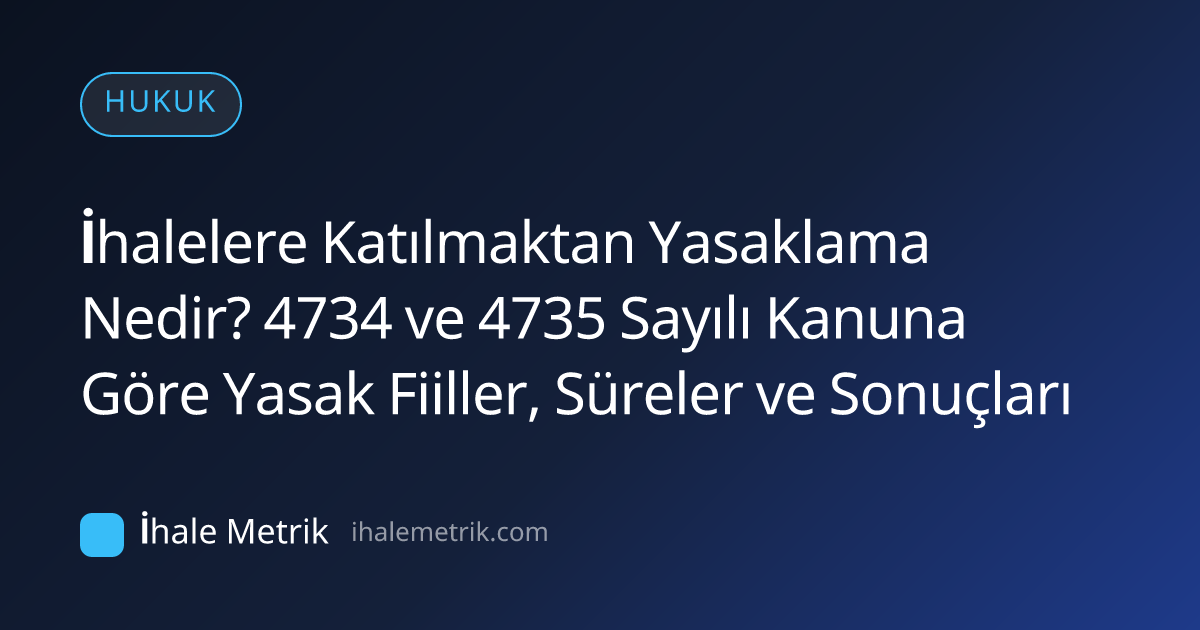 İhalelere Katılmaktan Yasaklama Nedir? 4734 ve 4735 Sayılı Kanuna Göre Yasak Fiiller, Süreler ve Sonuçları