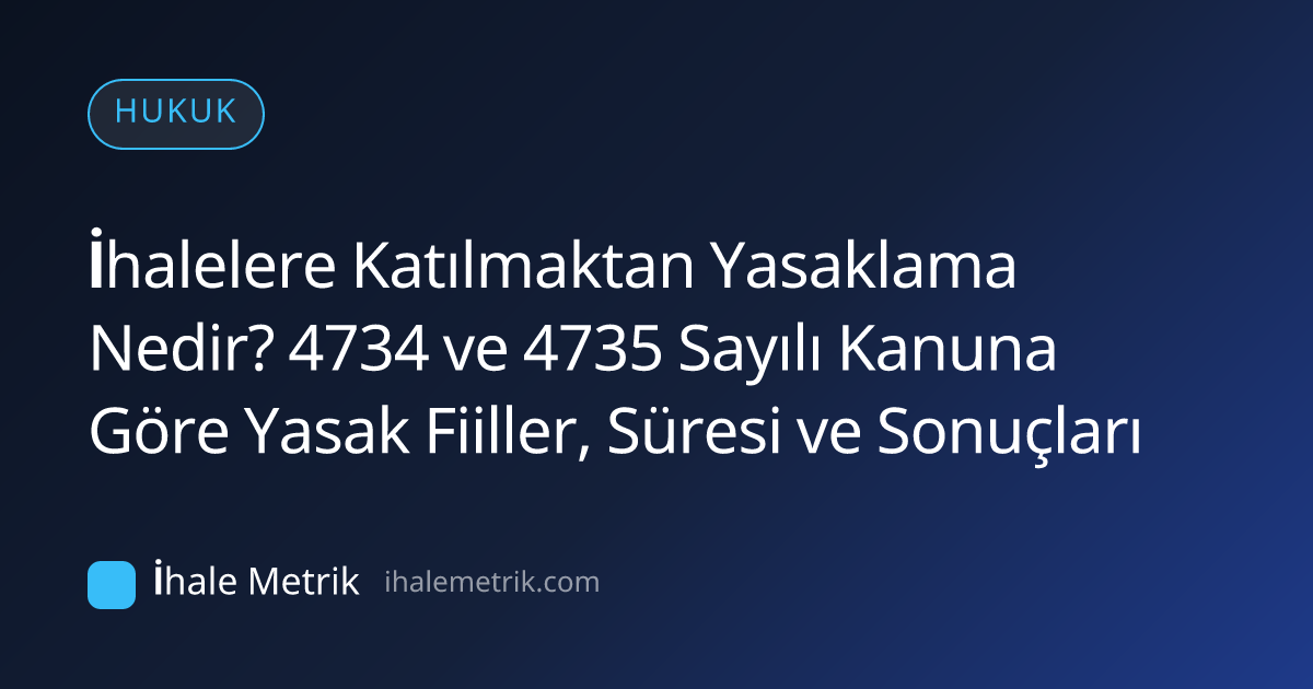İhalelere Katılmaktan Yasaklama Nedir? 4734 ve 4735 Sayılı Kanuna Göre Yasak Fiiller, Süresi ve Sonuçları