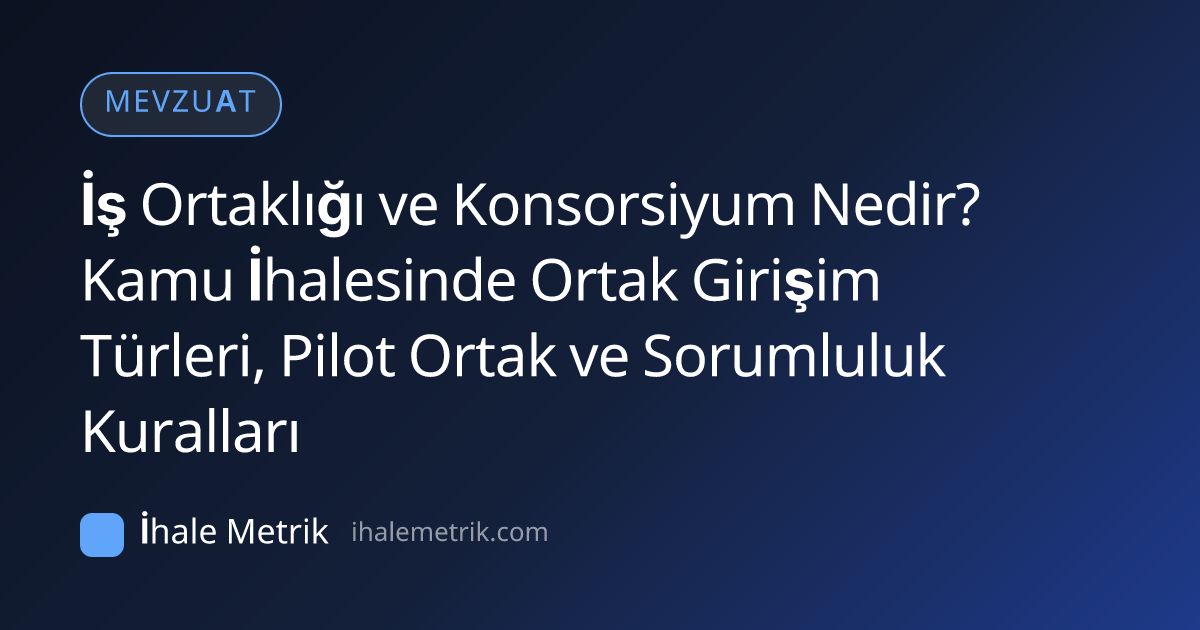 İş Ortaklığı ve Konsorsiyum Nedir? Kamu İhalesinde Ortak Girişim Türleri, Pilot Ortak ve Sorumluluk Kuralları