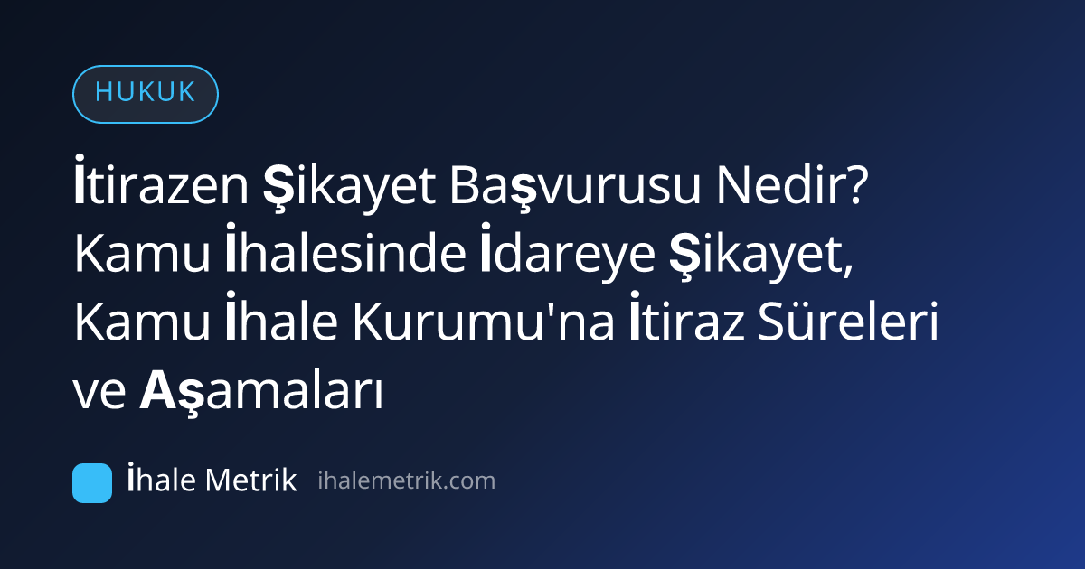 İtirazen Şikayet Başvurusu Nedir? Kamu İhalesinde İdareye Şikayet, Kamu İhale Kurumu'na İtiraz Süreleri ve Aşamaları