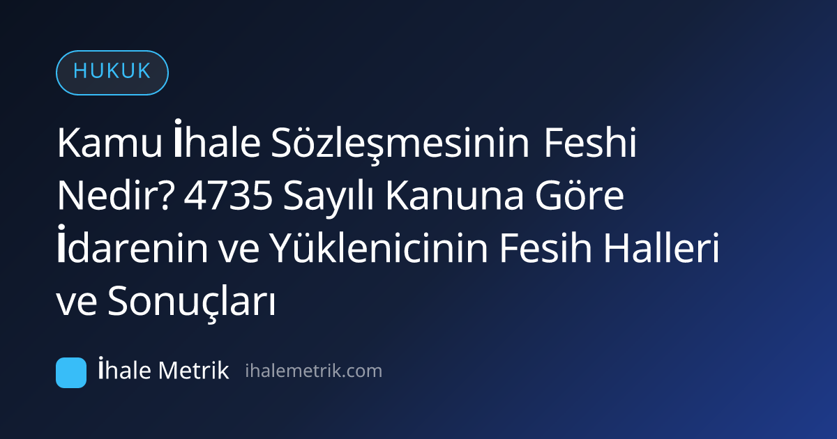 Kamu İhale Sözleşmesinin Feshi Nedir? 4735 Sayılı Kanuna Göre İdarenin ve Yüklenicinin Fesih Halleri ve Sonuçları