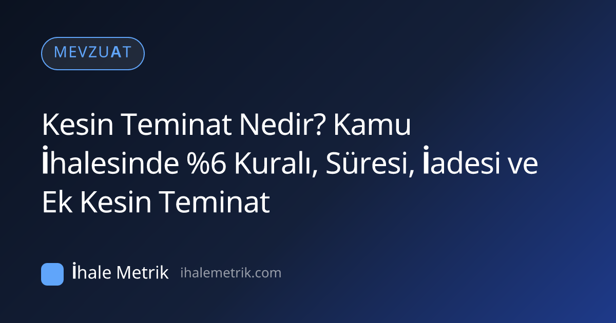 Kesin Teminat Nedir? Kamu İhalesinde %6 Kuralı, Süresi, İadesi ve Ek Kesin Teminat