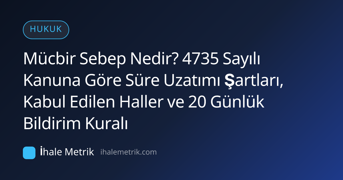Mücbir Sebep Nedir? 4735 Sayılı Kanuna Göre Süre Uzatımı Şartları, Kabul Edilen Haller ve 20 Günlük Bildirim Kuralı